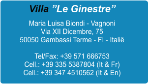 Villa Le Ginestre Maria Luisa Biondi - Vagnoni Via XII Dicembre, 75 50050 Gambassi Terme - FI - Itali  Tel/Fax: +39 571 666753 Cell.: +39 335 5387804 (It & Fr) Cell.: +39 347 4510562 (It & En)