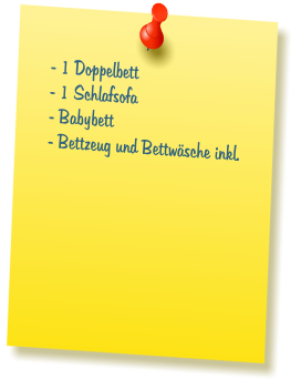 - 1 Doppelbett  - 1 Schlafsofa  - Babybett  - Bettzeug und Bettw�sche inkl.