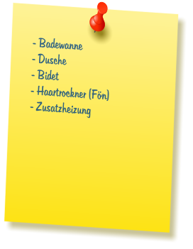 - Badewanne  - Dusche  - Bidet  - Haartrockner (F�n)  - Zusatzheizung