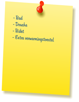 - Bad  - Douche  - Bidet  - Extra verwarmingstoestel