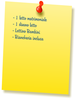 - 1 letto matrimoniale  - 1 divano letto  - Lettino Bambini  - Biancheria inclusa