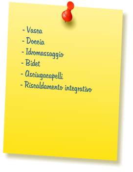 - Vasca  - Doccia  - Idromassaggio  - Bidet  - Asciugacapelli  - Riscaldamento integrativo