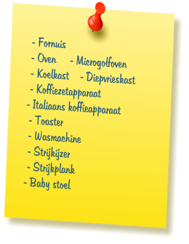 - Fornuis  - Oven     - Microgolfoven  - Koelkast    - Diepvrieskast  - Koffiezetapparaat - Italiaans koffieapparaat  - Toaster     - Wasmachine  - Strijkijzer  - Strijkplank - Baby stoel
