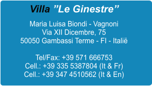 Villa �Le Ginestre� Maria Luisa Biondi - Vagnoni Via XII Dicembre, 75 50050 Gambassi Terme - FI - Itali�  Tel/Fax: +39 571 666753 Cell.: +39 335 5387804 (It & Fr) Cell.: +39 347 4510562 (It & En)