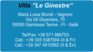 Villa �Le Ginestre� Maria Luisa Biondi - Vagnoni Via XII Dicembre, 75 50050 Gambassi Terme - FI - Itali�  Tel/Fax: +39 571 666753 Cell.: +39 335 5387804 (It & Fr) Cell.: +39 347 4510562 (It & En)